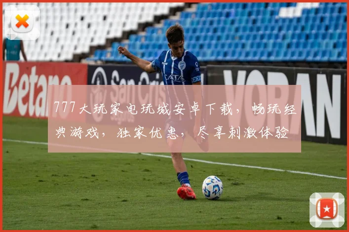 777大玩家电玩城安卓下载，畅玩经典游戏，独家优惠，尽享刺激体验，三重福利，不容错过，快来下载