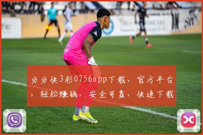 分分快3彩0756app下载，官方平台，轻松赚钱，安全可靠，快速下载体验
