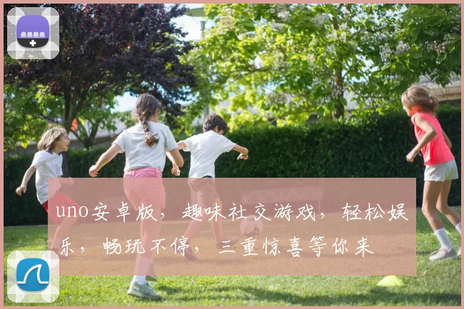 uno安卓版，趣味社交游戏，轻松娱乐，畅玩不停，三重惊喜等你来