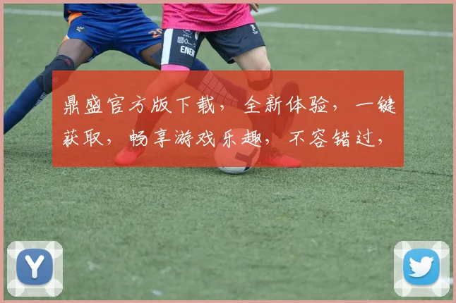 鼎盛官方版下载，全新体验，一键获取，畅享游戏乐趣，不容错过，三重福利，等你来拿